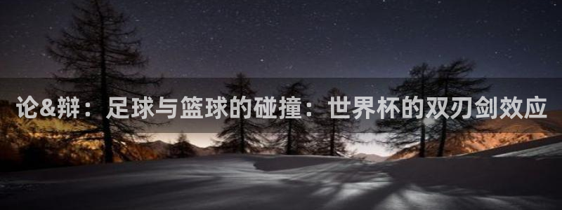 免费看足球直播比赛：论&辩：足球与篮球的碰撞：世界杯的双刃剑效应