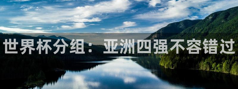 2026世界杯亚洲预选赛赛程：世界杯分组：亚洲四强不容错过