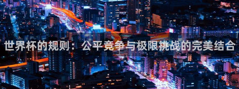 世界杯 中国：世界杯的规则：公平竞争与极限挑战的完美结合