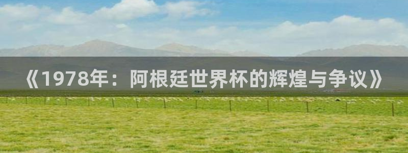 世界杯2026比赛时间表：《1978年：阿根廷世界杯的辉煌与争议》