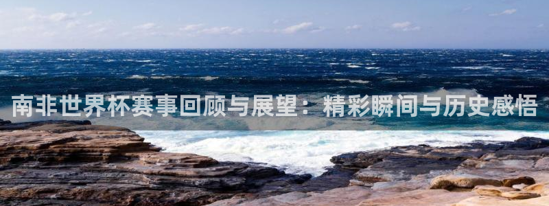 2026男足世界杯赛程：南非世界杯赛事回顾与展望：精彩瞬间与历史感悟